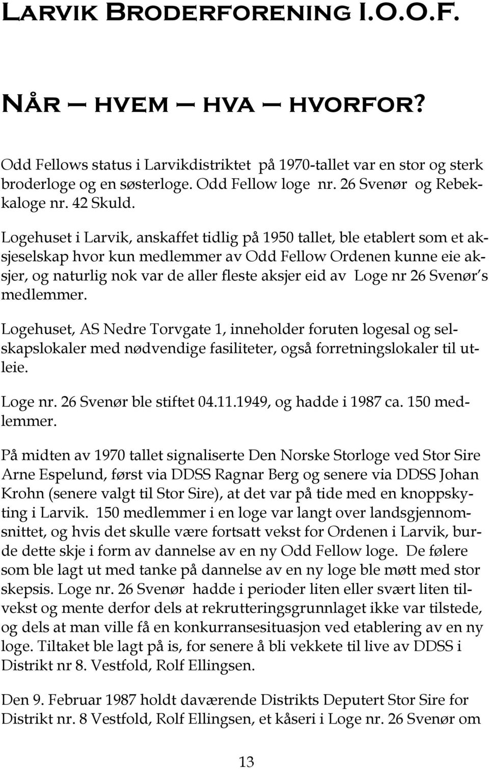 Logehuset i Larvik, anskaffet tidlig på 1950 tallet, ble etablert som et aksjeselskap hvor kun medlemmer av Odd Fellow Ordenen kunne eie aksjer, og naturlig nok var de aller fleste aksjer eid av Loge