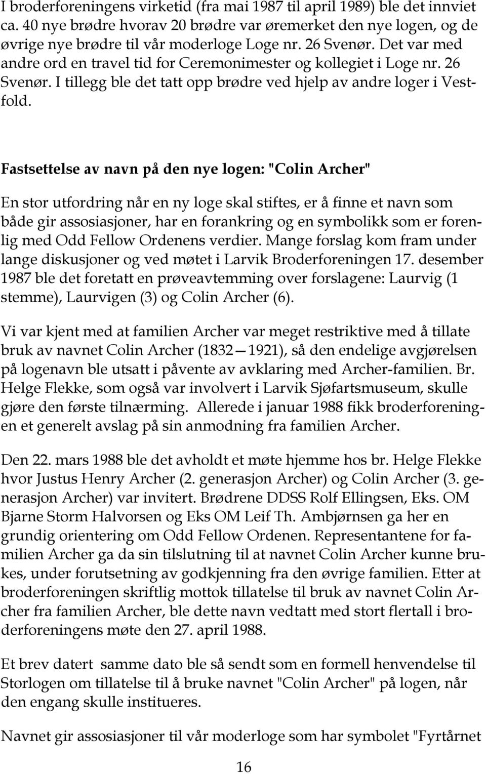 Fastsettelse av navn på den nye logen: "Colin Archer" En stor utfordring når en ny loge skal stiftes, er å finne et navn som både gir assosiasjoner, har en forankring og en symbolikk som er forenlig