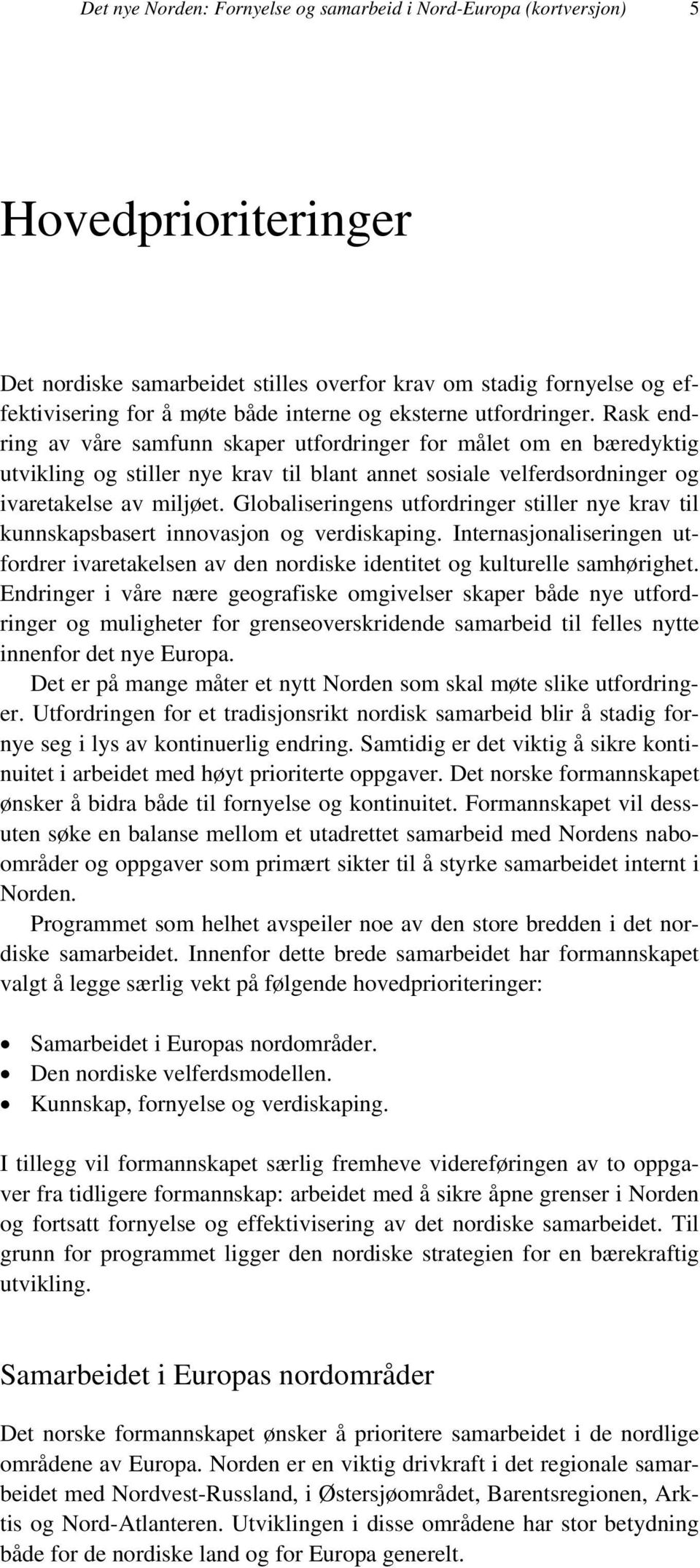 Rask endring av våre samfunn skaper utfordringer for målet om en bæredyktig utvikling og stiller nye krav til blant annet sosiale velferdsordninger og ivaretakelse av miljøet.