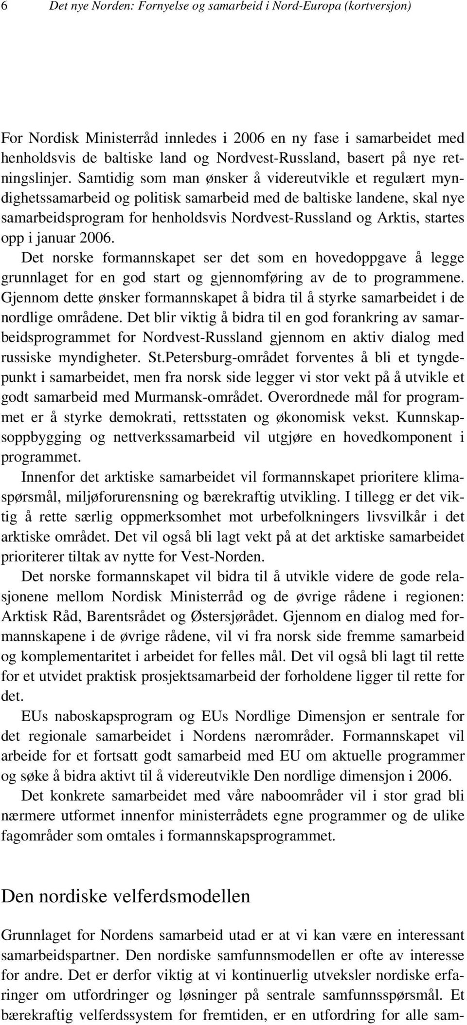 Samtidig som man ønsker å videreutvikle et regulært myndighetssamarbeid og politisk samarbeid med de baltiske landene, skal nye samarbeidsprogram for henholdsvis Nordvest-Russland og Arktis, startes