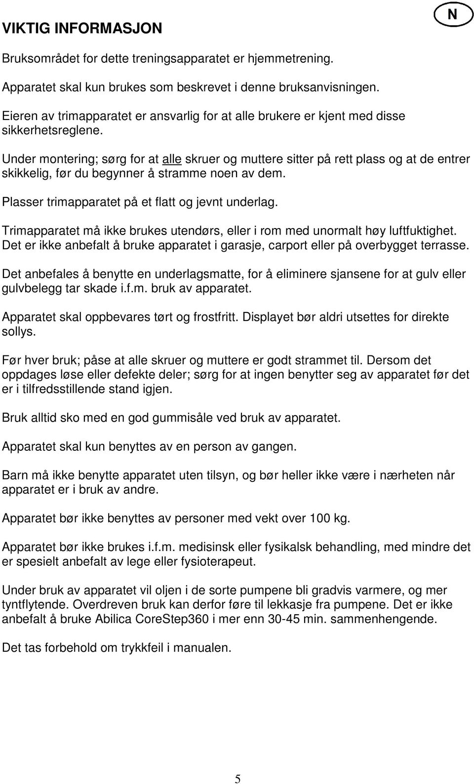 Under montering; sørg for at alle skruer og muttere sitter på rett plass og at de entrer skikkelig, før du begynner å stramme noen av dem. Plasser trimapparatet på et flatt og jevnt underlag.