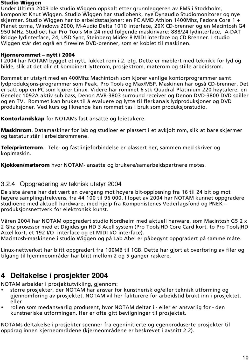 Studioet har Pro Tools Mix 24 med følgende maskinvare: 888/24 lydinterface, A-DAT Bridge lydinterface, 24, USD Sync, Steinberg Midex 8 MIDI interface og CD Brenner.