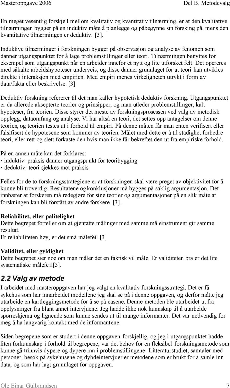 kvantitative tilnærmingen er deduktiv. [3]. Induktive tilnærminger i forskningen bygger på observasjon og analyse av fenomen som danner utgangspunktet for å lage problemstillinger eller teori.