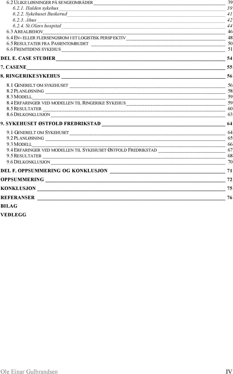 1 GENERELT OM SYKEHUSET 56 8.2 PLANLØSNING 58 8.3 MODELL 59 8.4 ERFARINGER VED MODELLEN TIL RINGERIKE SYKEHUS 59 8.5 RESULTATER 60 8.6 DELKONKLUSJON 63 9. SYKEHUSET ØSTFOLD FREDRIKSTAD 64 9.