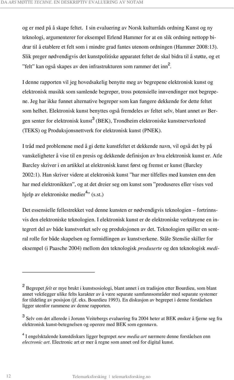 utenom ordningen (Hammer 2008:13). Slik preger nødvendigvis det kunstpolitiske apparatet feltet de skal bidra til å støtte, og et felt kan også skapes av den infrastrukturen som rammer det inn 2.