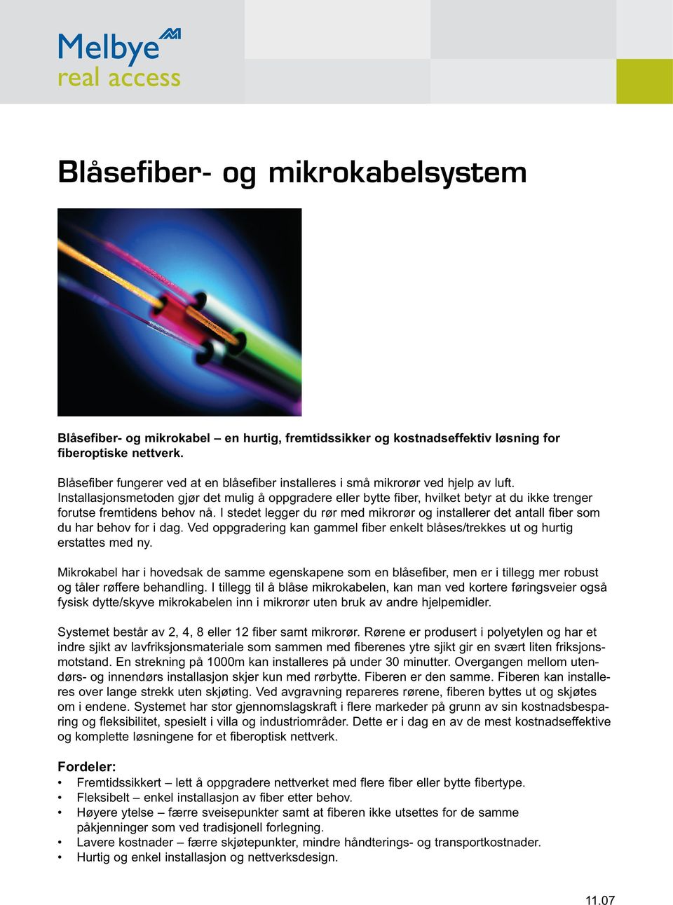 Installasjonsmetoden gjør det mulig å oppgradere eller bytte fiber, hvilket betyr at du ikke trenger forutse fremtidens behov nå.