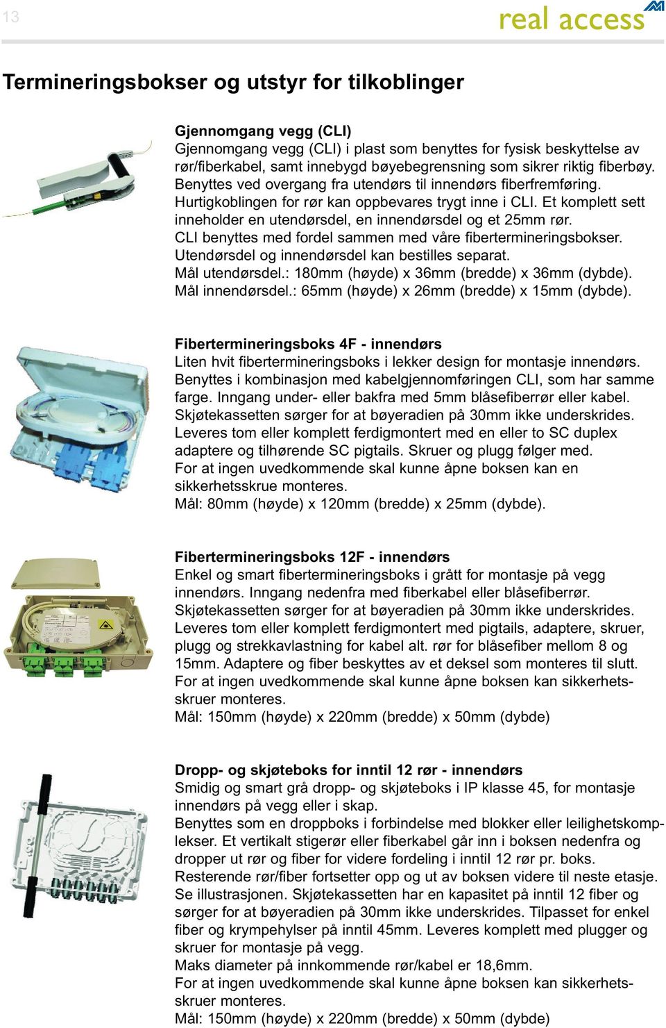Et komplett sett inneholder en utendørsdel, en innendørsdel og et 25mm rør. CLI benyttes med fordel sammen med våre fibertermineringsbokser. Utendørsdel og innendørsdel kan bestilles separat.