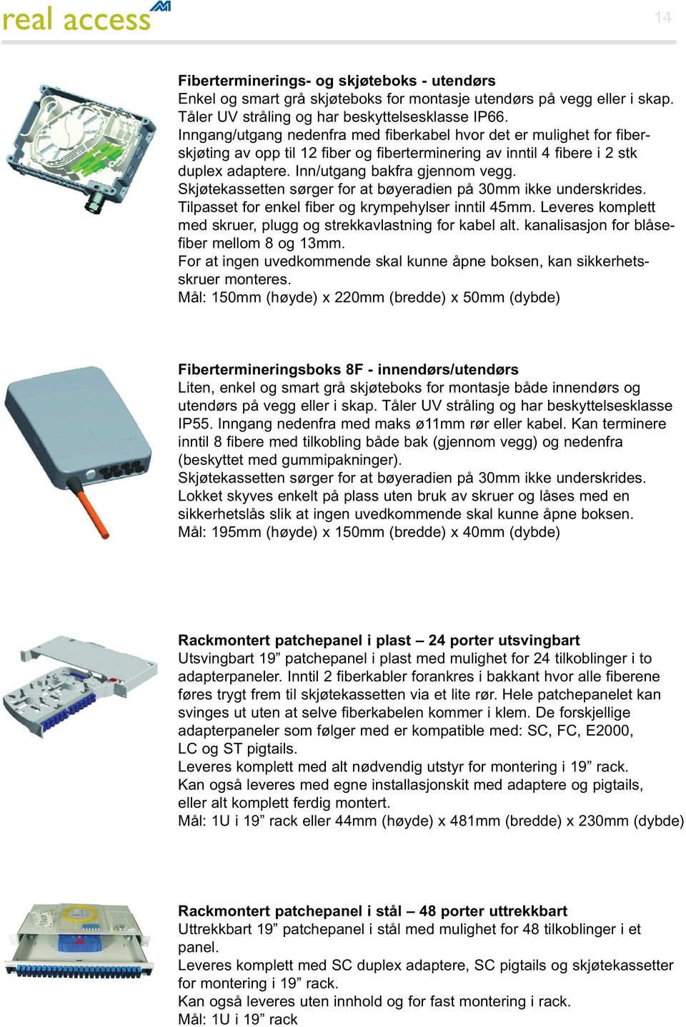 Skjøtekassetten sørger for at bøyeradien på 30mm ikke underskrides. Tilpasset for enkel fiber og krympehylser inntil 45mm. Leveres komplett med skruer, plugg og strekkavlastning for kabel alt.