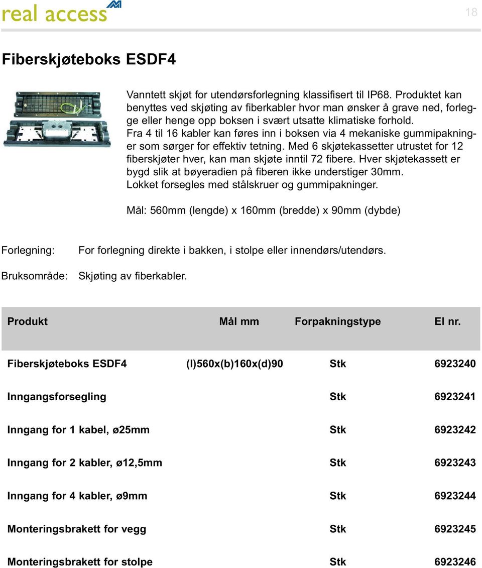 Fra 4 til 16 kabler kan føres inn i boksen via 4 mekaniske gummipakninger som sørger for effektiv tetning. Med 6 skjøtekassetter utrustet for 12 fiberskjøter hver, kan man skjøte inntil 72 fibere.