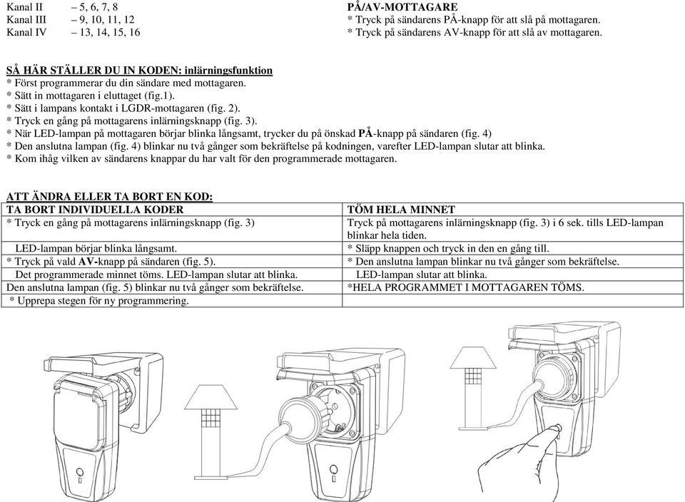 * Tryck en gång på mottagarens inlärningsknapp (fig. 3). * När LED-lampan på mottagaren börjar blinka långsamt, trycker du på önskad PÅ-knapp på sändaren (fig. 4) * Den anslutna lampan (fig.