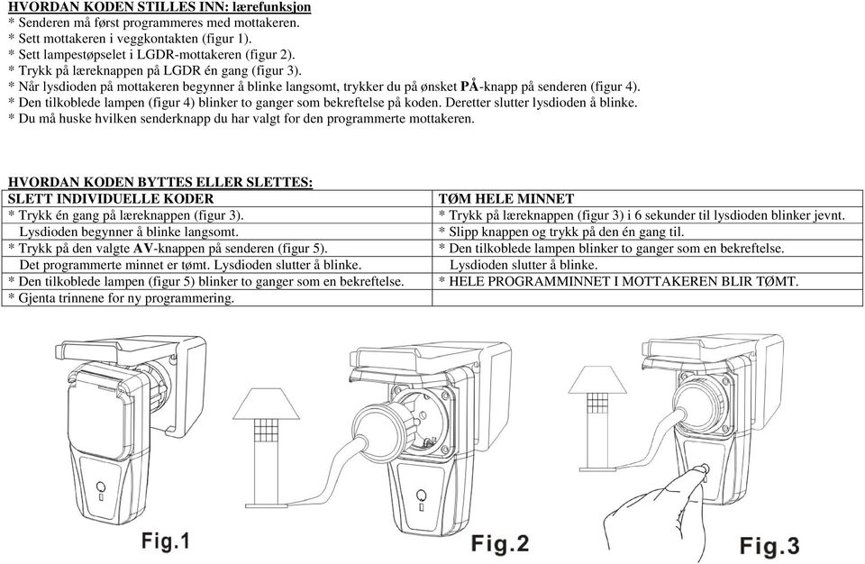 * Den tilkoblede lampen (figur 4) blinker to ganger som bekreftelse på koden. Deretter slutter lysdioden å blinke. * Du må huske hvilken senderknapp du har valgt for den programmerte mottakeren.