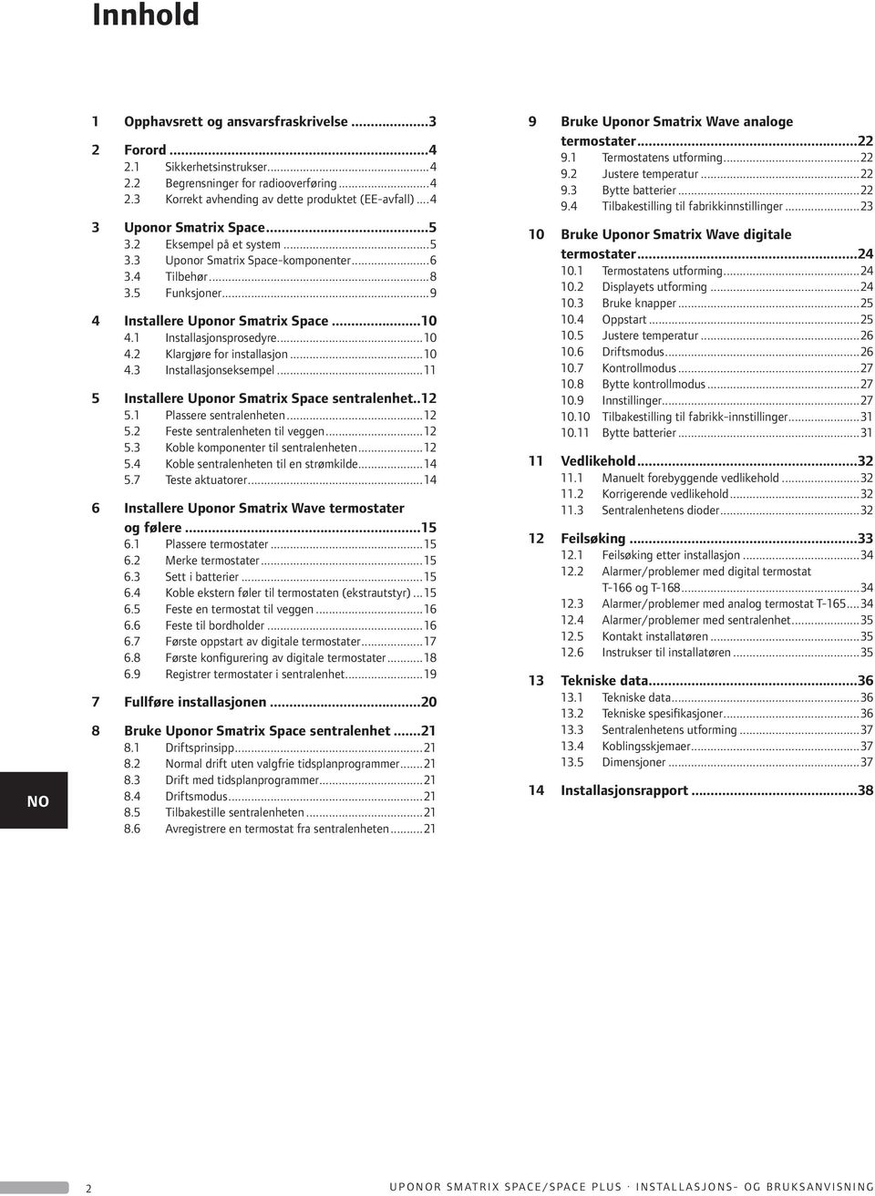 1 Installasjonsprosedyre...10 4.2 Klargjøre for installasjon...10 4.3 Installasjonseksempel...11 5 Installere Uponor Smatrix Space sentralenhet..12 5.1 Plassere sentralenheten...12 5.2 Feste sentralenheten til veggen.