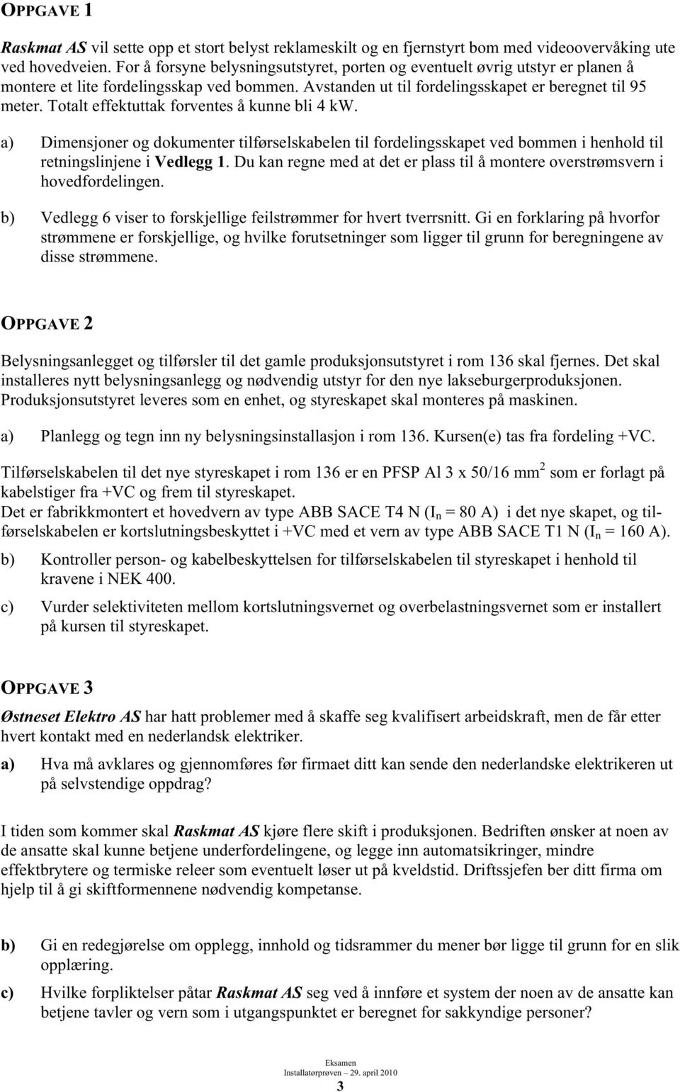 Totalt effektuttak forventes å kunne bli kw. a) Dimensjoner og dokumenter tilførselskabelen til fordelingsskapet ved bommen i henhold til retningslinjene i Vedlegg 1.