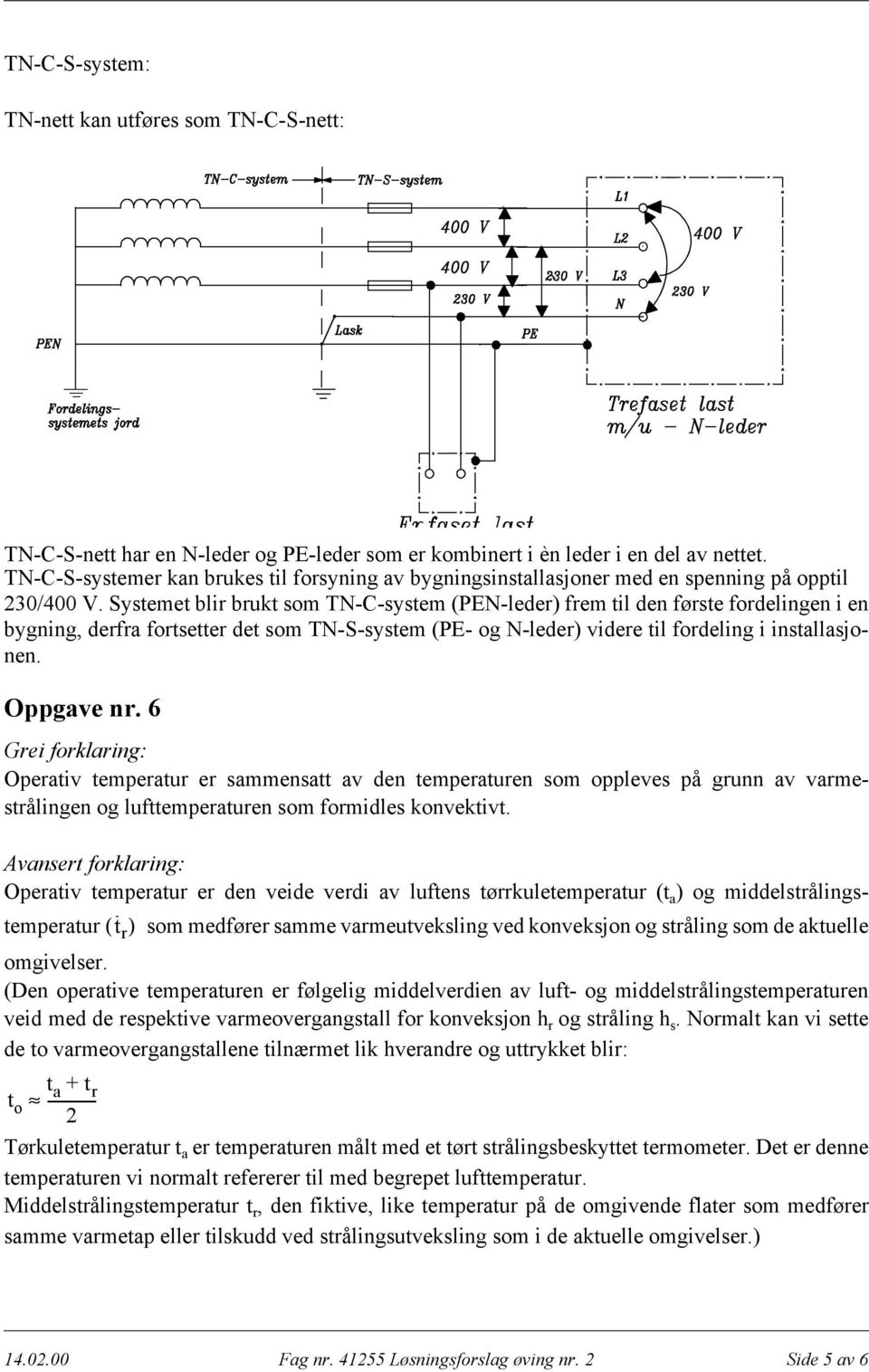 Systemet blir brukt som TN-C-system (PEN-leder) frem til den første fordelingen i en bygning, derfra fortsetter det som TN-S-system (PE- og N-leder) videre til fordeling i installasjonen. Oppgave nr.