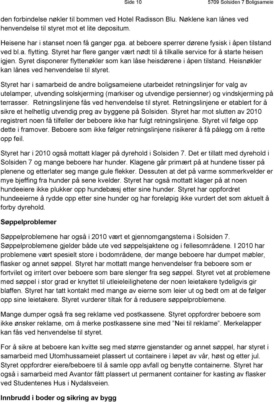 Syret disponerer flyttenøkler som kan låse heisdørene i åpen tilstand. Heisnøkler kan lånes ved henvendelse til styret.