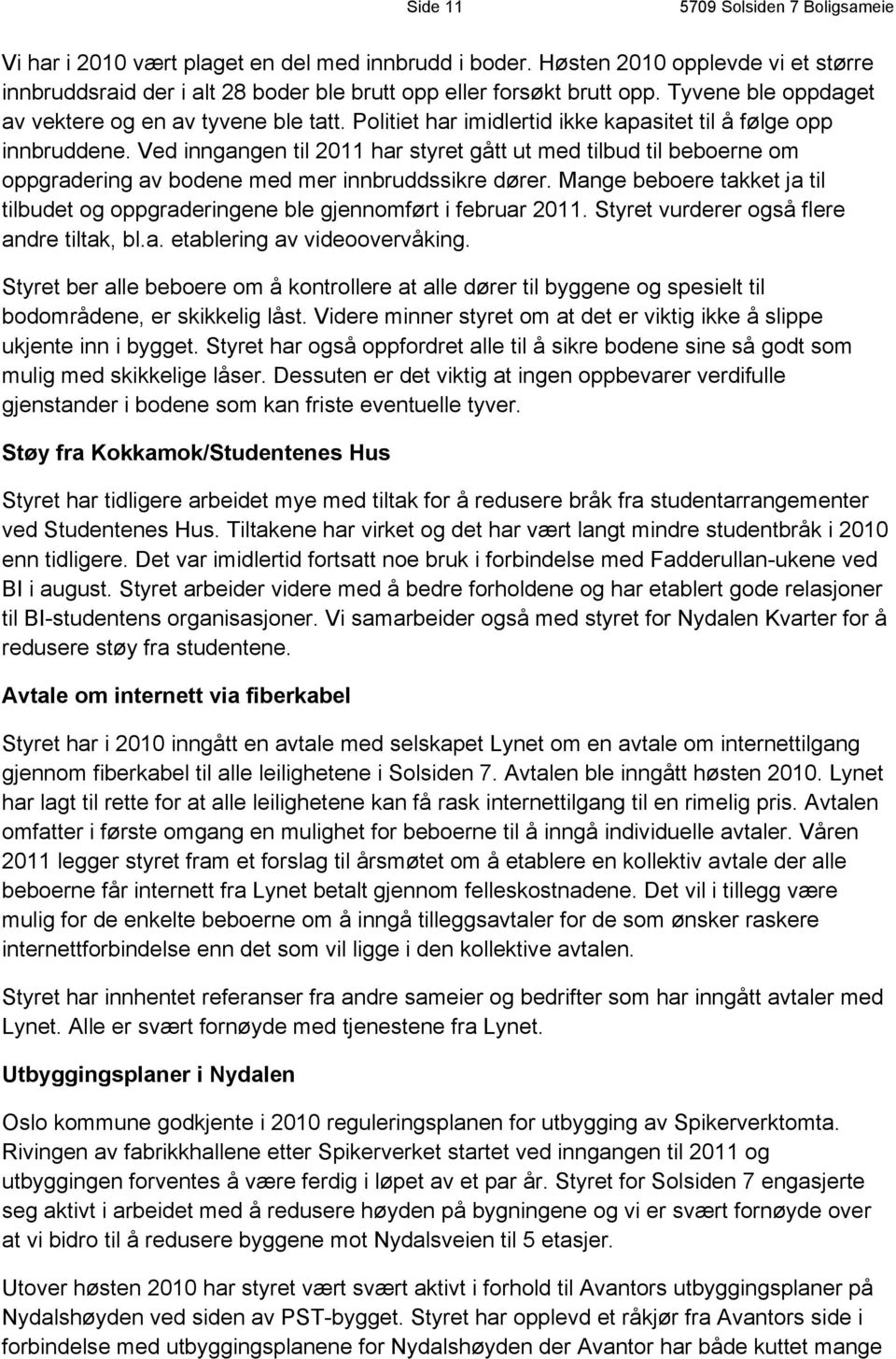 Ved inngangen til 2011 har styret gått ut med tilbud til beboerne om oppgradering av bodene med mer innbruddssikre dører.