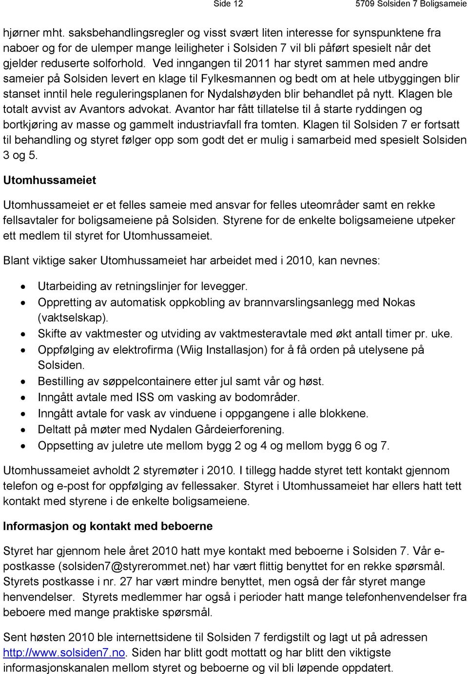 Ved inngangen til 2011 har styret sammen med andre sameier på Solsiden levert en klage til Fylkesmannen og bedt om at hele utbyggingen blir stanset inntil hele reguleringsplanen for Nydalshøyden blir