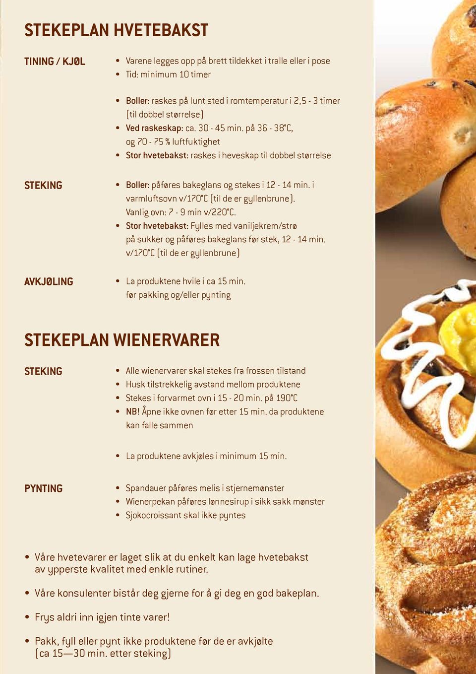 i varmluftsovn v/170 C (til de er gyllenbrune). Vanlig ovn: 7-9 min v/220 C. Stor hvetebakst: Fylles med vaniljekrem/strø på sukker og påføres bakeglans før stek, 12-14 min.