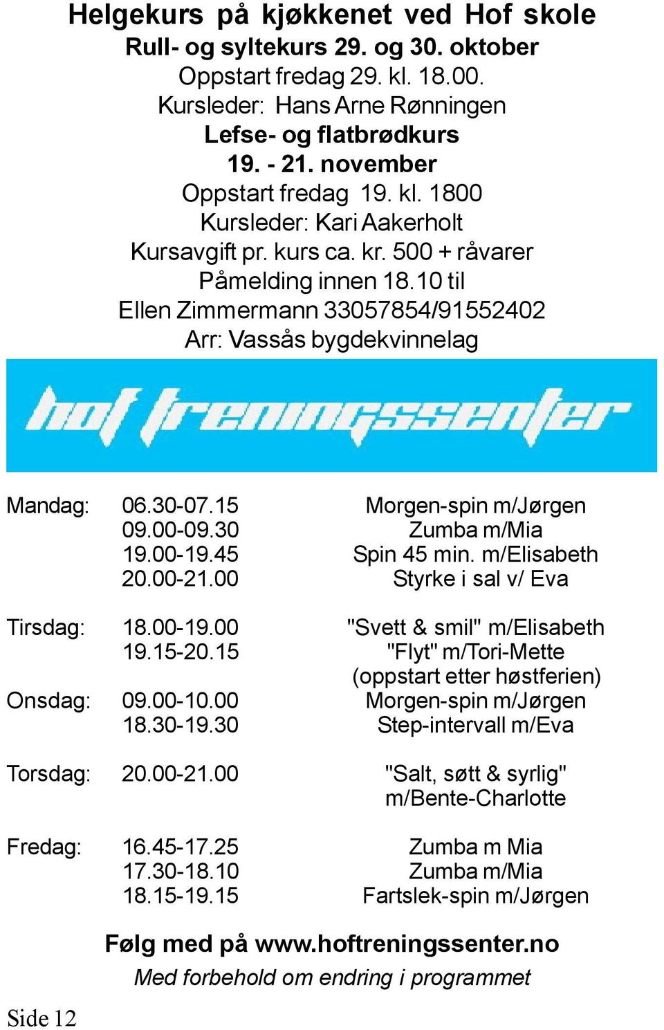 15 Morgen-spin m/jørgen 09.00-09.30 Zumba m/mia 19.00-19.45 Spin 45 min. m/elisabeth 20.00-21.00 Styrke i sal v/ Eva Tirsdag: 18.00-19.00 "Svett & smil" m/elisabeth 19.15-20.