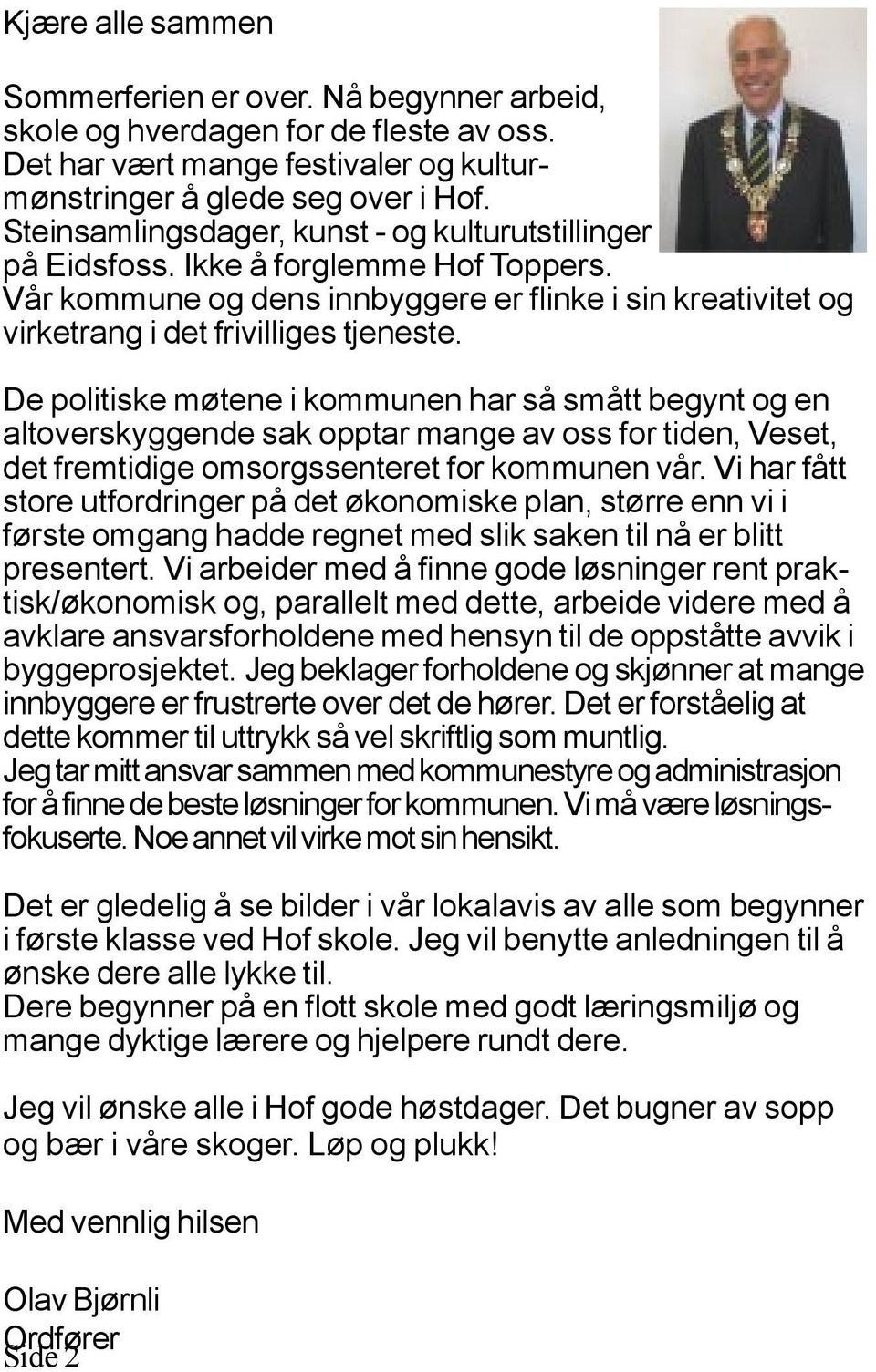 De politiske møtene i kommunen har så smått begynt og en altoverskyggende sak opptar mange av oss for tiden, Veset, det fremtidige omsorgssenteret for kommunen vår.