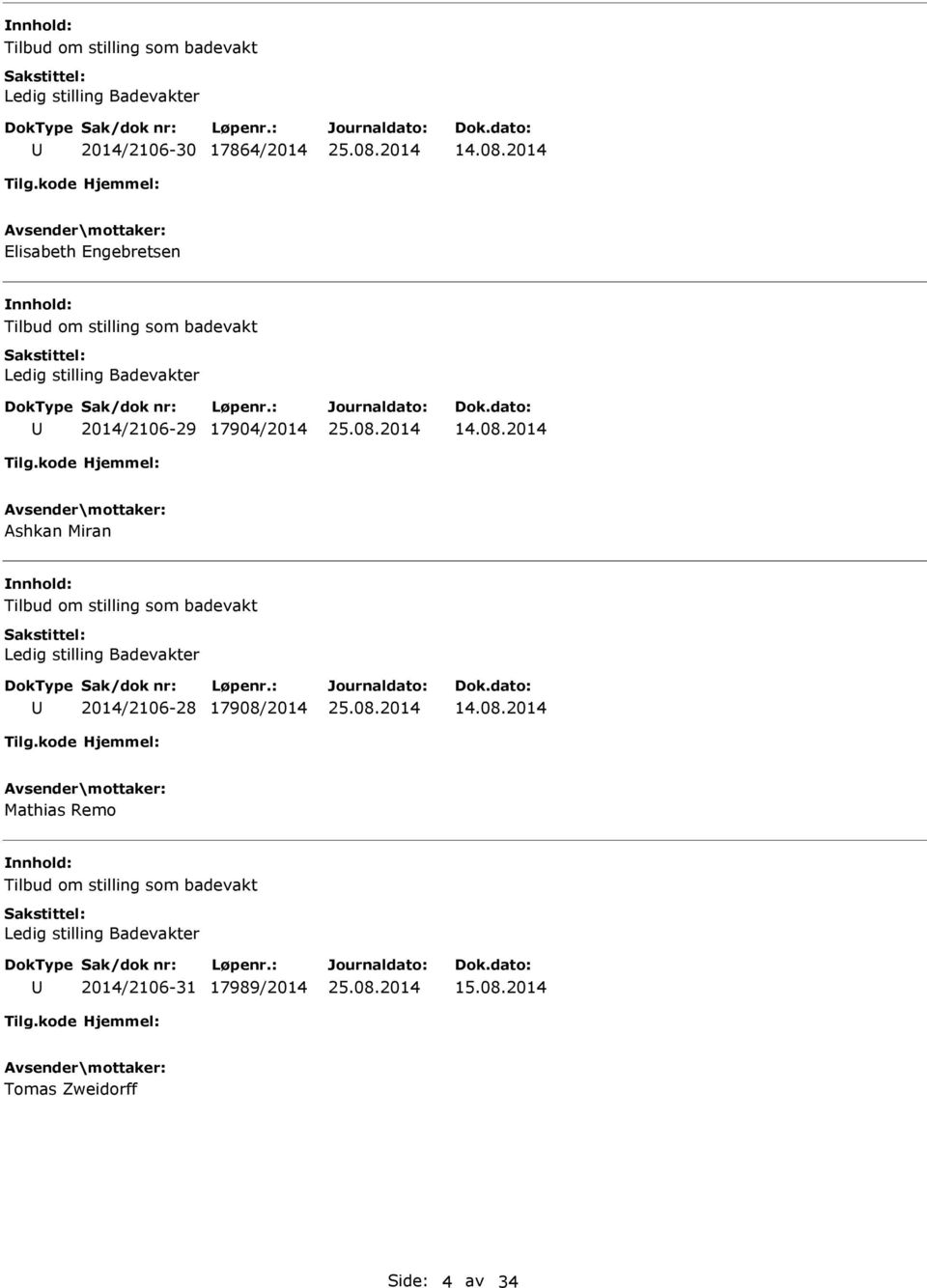 08.2014 Ashkan Miran Tilbud om stilling som badevakt Ledig stilling Badevakter 2014/2106-28 17908/2014 14.08.2014 Mathias Remo Tilbud om stilling som badevakt Ledig stilling Badevakter 2014/2106-31 17989/2014 15.