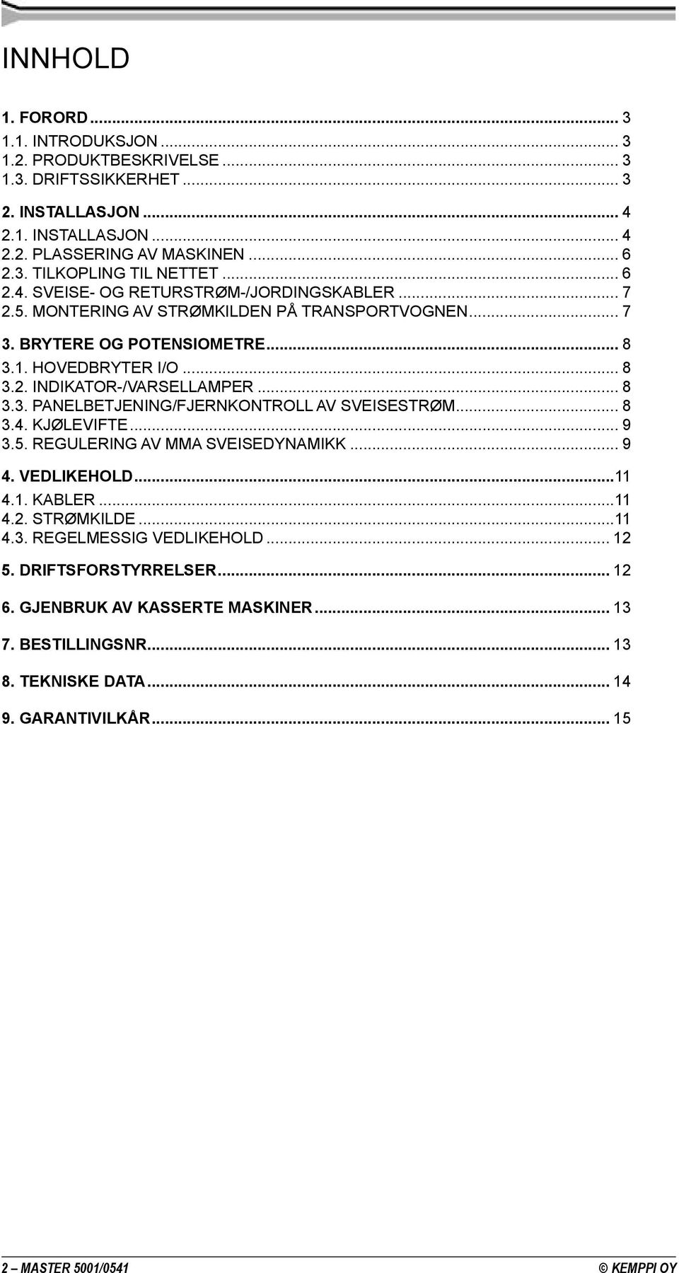 .. 8 3.3. PANELBETJENING/FJERNKONTROLL AV SVEISESTRØM... 8 3.4. KJØLEVIFTE... 9 3.5. REGULERING AV MMA SVEISEDYNAMIKK... 9 4. VEDLIKEHOLD...11 4.1. KABLER...11 4.2. STRØMKILDE...11 4.3. REGELMESSIG VEDLIKEHOLD.