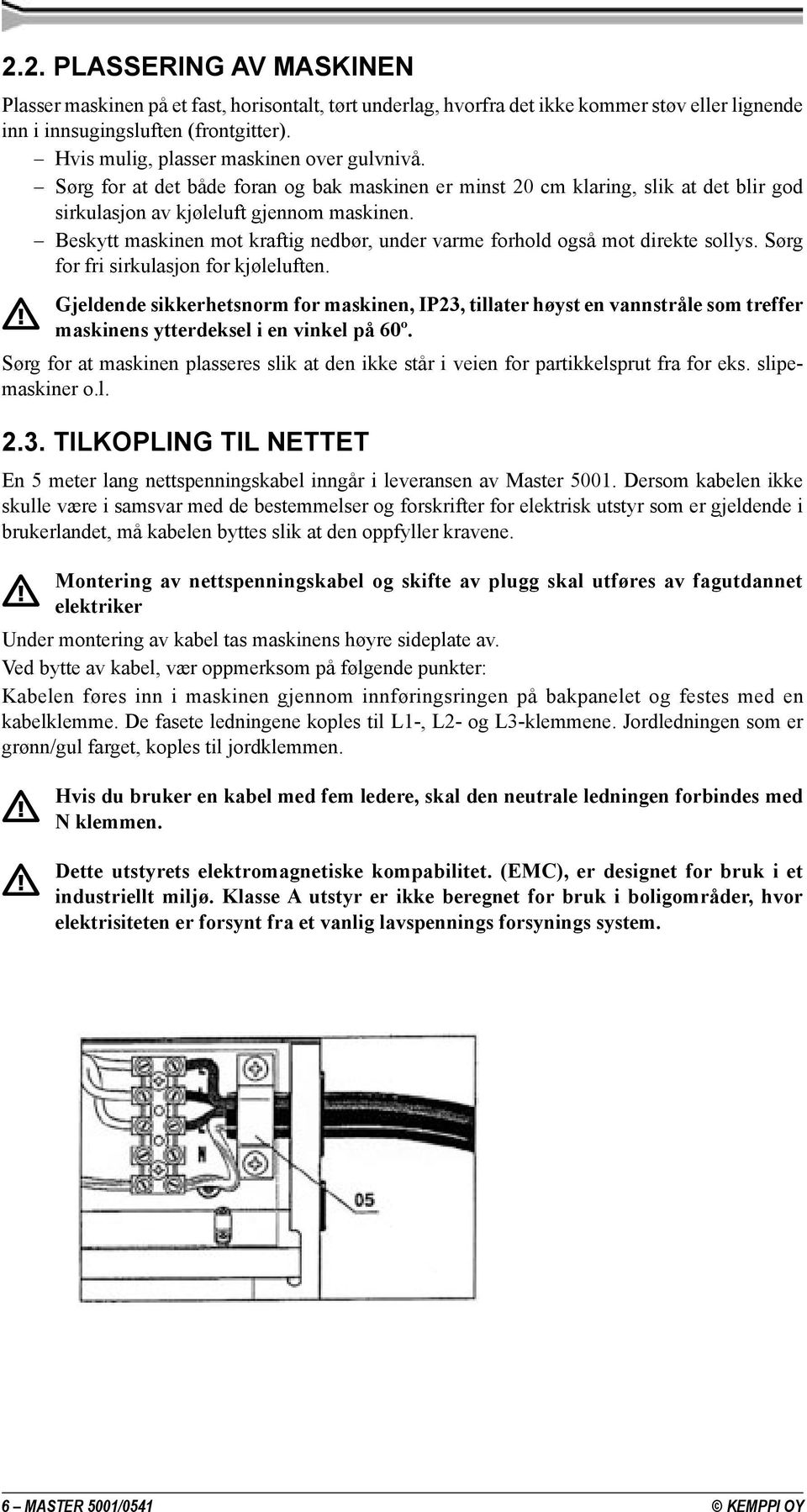 Beskytt maskinen mot kraftig nedbør, under varme forhold også mot direkte sollys. Sørg for fri sirkulasjon for kjøleluften.