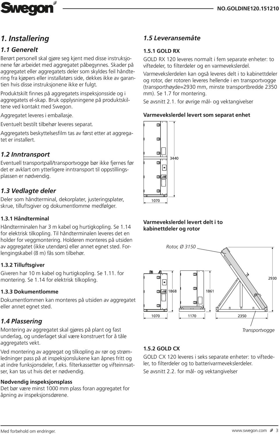 Produktskilt finnes på aggregatets inspeksjonsside og i aggregatets el-skap. Bruk opplysningene på produktskiltene ved kontakt med Swegon. Aggregatet leveres i emballasje.