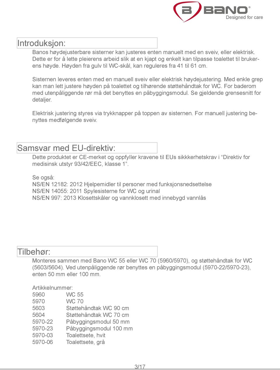 Sisternen leveres enten med en manuell sveiv eller elektrisk høydejustering. Med enkle grep kan man lett justere høyden på toalettet og tilhørende støttehåndtak for WC.