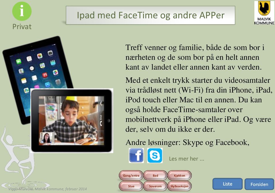 Med et enkelt trykk starter du videosamtaler via trådløst nett (Wi-Fi) fra din iphone, ipad, ipod touch eller Mac