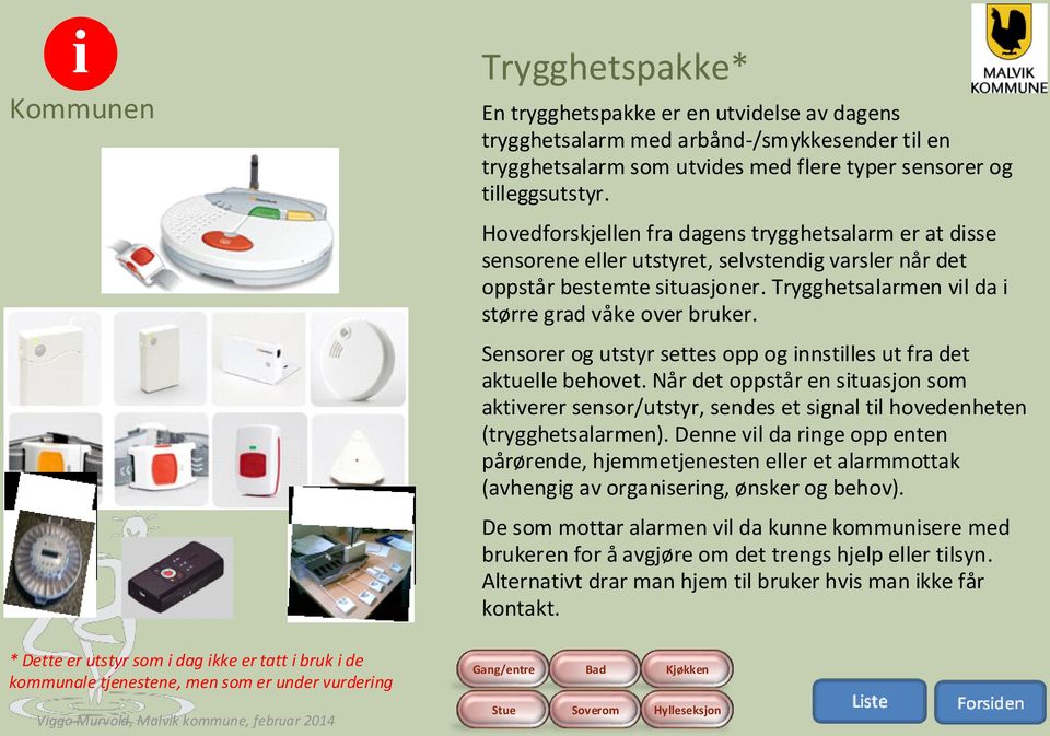 Sensorer og utstyr settes opp og innstilles ut fra det aktuelle behovet. Når det oppstår en situasjon som aktiverer sensor/utstyr, sendes et signal til hovedenheten (trygghetsalarmen).