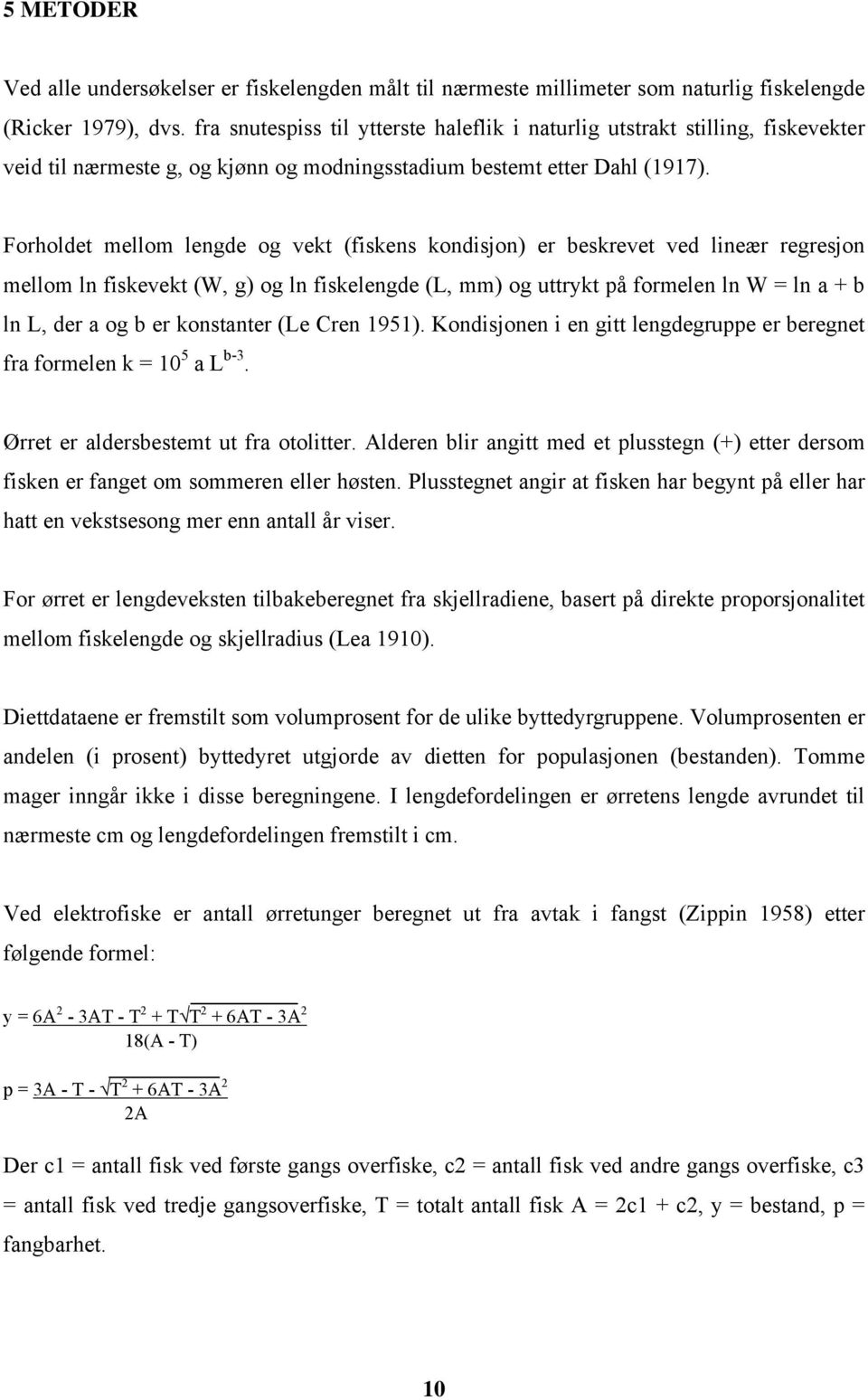 Forholdet mellom lengde og vekt (fiskens kondisjon) er beskrevet ved lineær regresjon mellom ln fiskevekt (W, g) og ln fiskelengde (L, mm) og uttrykt på formelen ln W = ln a + b ln L, der a og b er