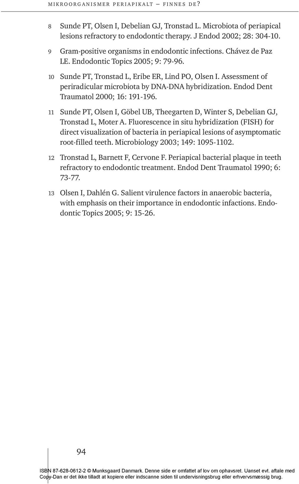 Endod Dent Traumatol 2000; 16: 191-196. 11 Sunde PT, Olsen I, Göbel UB, Theegarten D, Winter S, Debelian GJ, Tronstad L, Moter A.