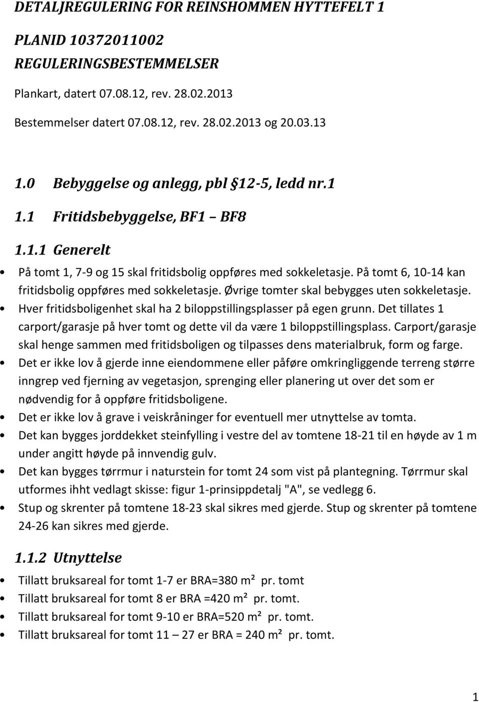 På tomt 6, 10-14 kan fritidsbolig oppføres med sokkeletasje. Øvrige tomter skal bebygges uten sokkeletasje. Hver fritidsboligenhet skal ha 2 biloppstillingsplasser på egen grunn.