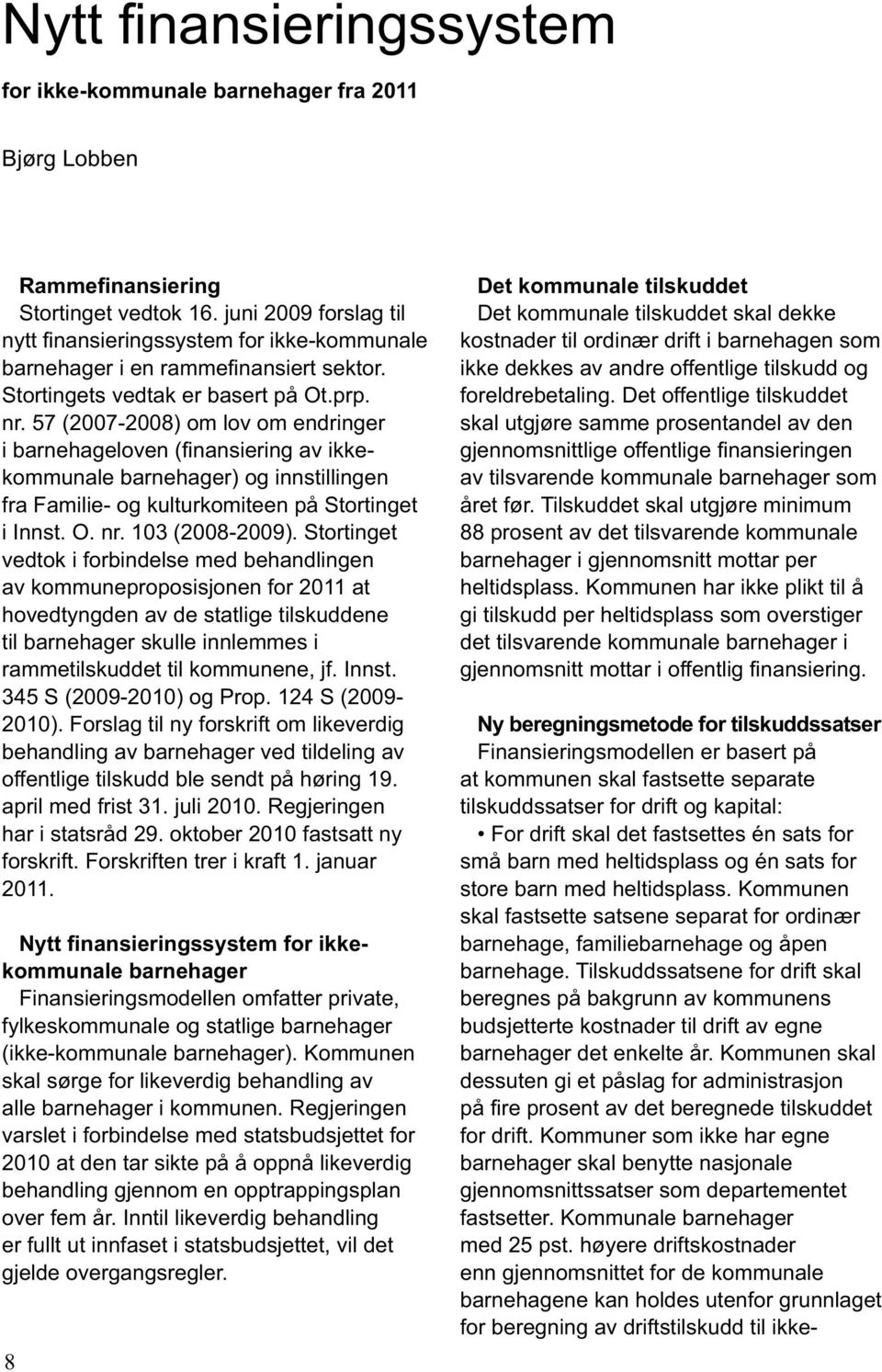 57 (2007-2008) om lov om endringer i barnehageloven (fi nansiering av ikkekommunale barnehager) og innstillingen fra Familie- og kulturkomiteen på Stortinget i Innst. O. nr. 103 (2008-2009).