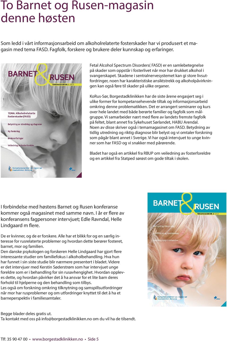 Fetal Alcohol Spectrum Disorders( FASD) er en samlebetegnelse på skader som oppstår i fosterlivet når mor har drukket alkohol i svangerskapet.