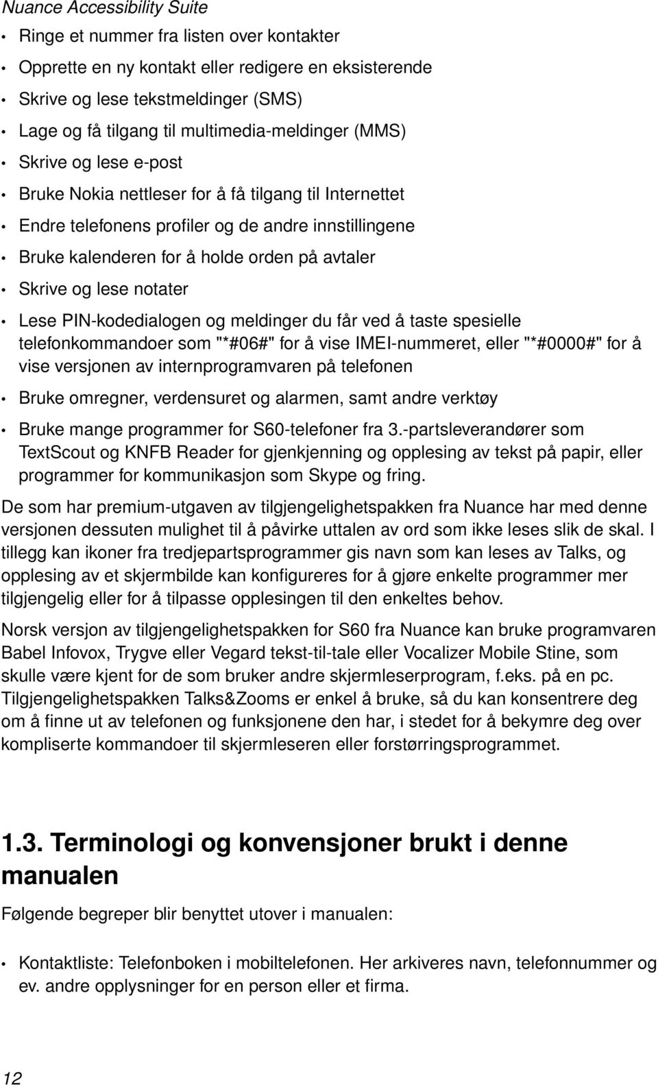 PIN-kodedialogen og meldinger du får ved å taste spesielle telefonkommandoer som "*#06#" for å vise IMEI-nummeret, eller "*#0000#" for å vise versjonen av internprogramvaren på telefonen Bruke