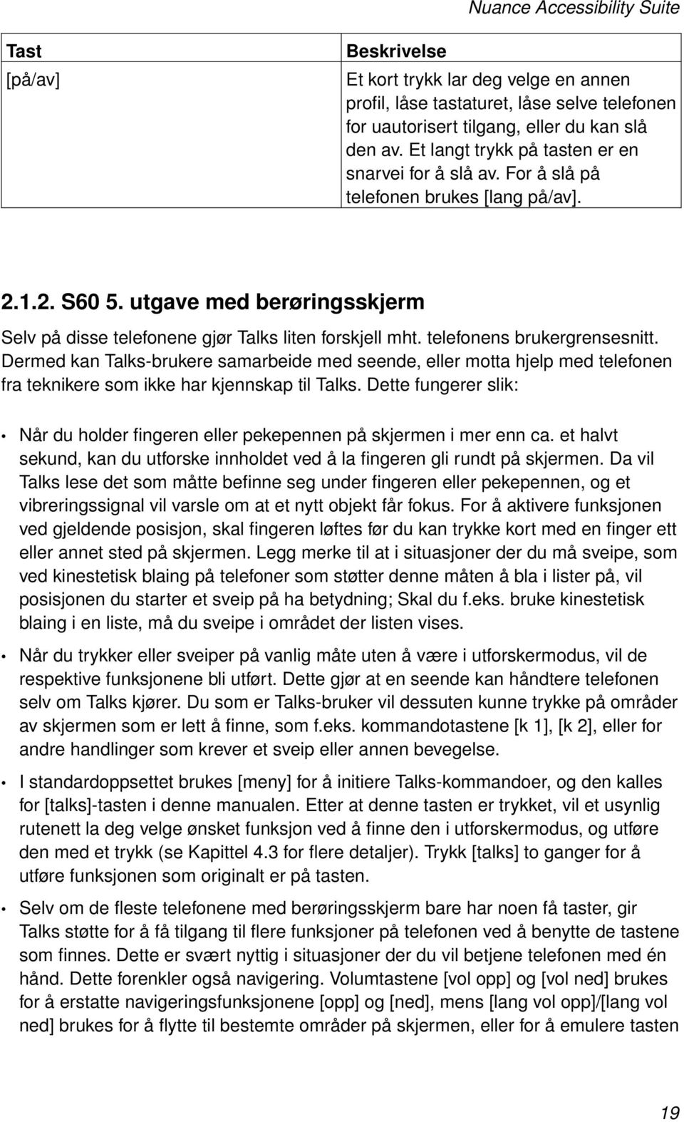 telefonens brukergrensesnitt. Dermed kan Talks-brukere samarbeide med seende, eller motta hjelp med telefonen fra teknikere som ikke har kjennskap til Talks.