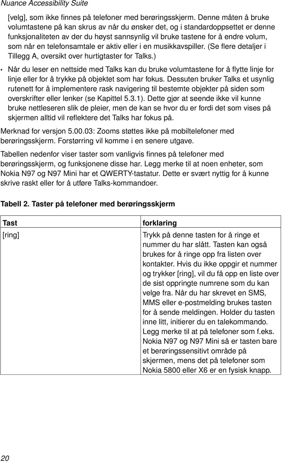 telefonsamtale er aktiv eller i en musikkavspiller. (Se flere detaljer i Tillegg A, oversikt over hurtigtaster for Talks.