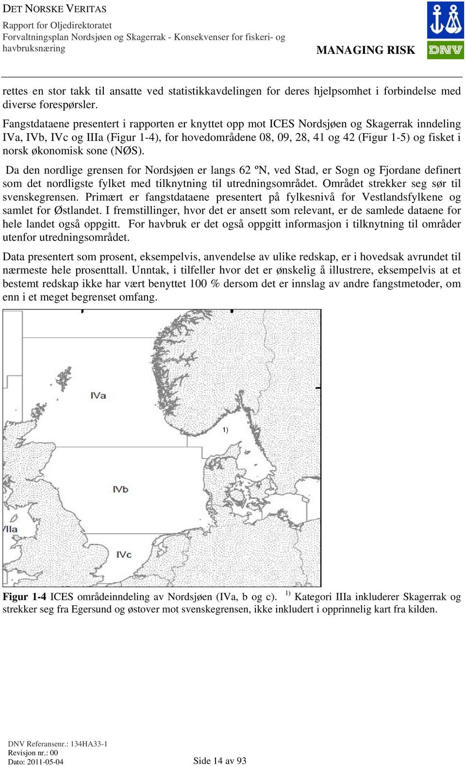 økonomisk sone (NØS). Da den nordlige grensen for Nordsjøen er langs 62 ºN, ved Stad, er Sogn og Fjordane definert som det nordligste fylket med tilknytning til utredningsområdet.