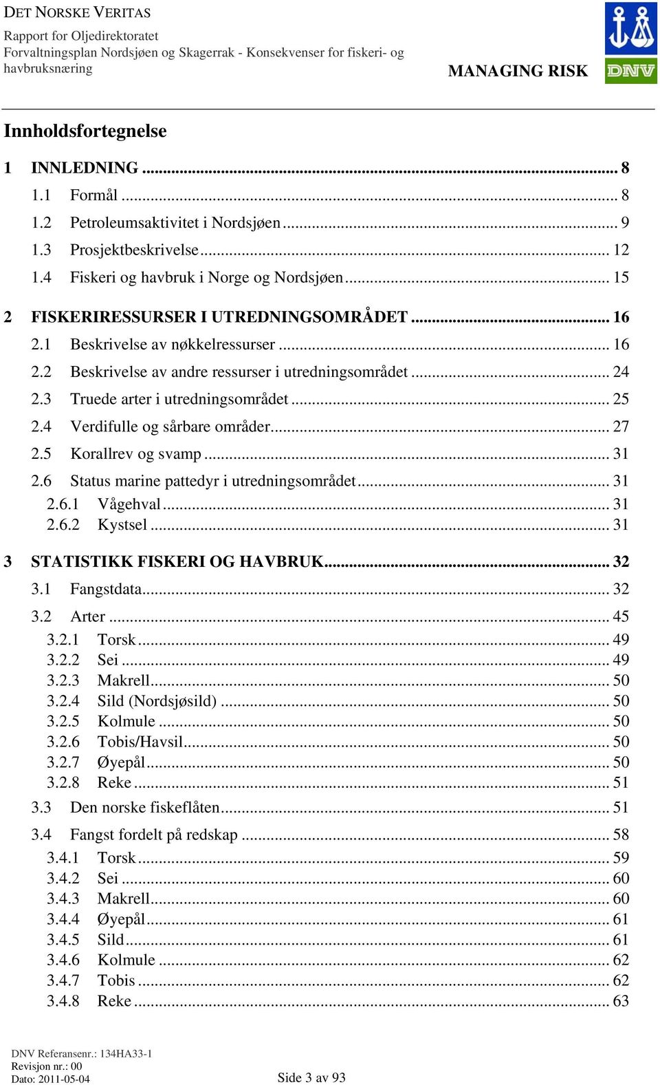 4 Verdifulle og sårbare områder... 27 2.5 Korallrev og svamp... 31 2.6 Status marine pattedyr i utredningsområdet... 31 2.6.1 Vågehval... 31 2.6.2 Kystsel... 31 3 STATISTIKK FISKERI OG HAVBRUK... 32 3.