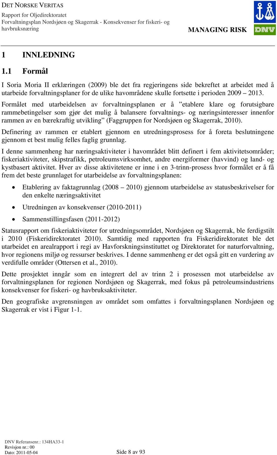 Formålet med utarbeidelsen av forvaltningsplanen er å etablere klare og forutsigbare rammebetingelser som gjør det mulig å balansere forvaltnings- og næringsinteresser innenfor rammen av en