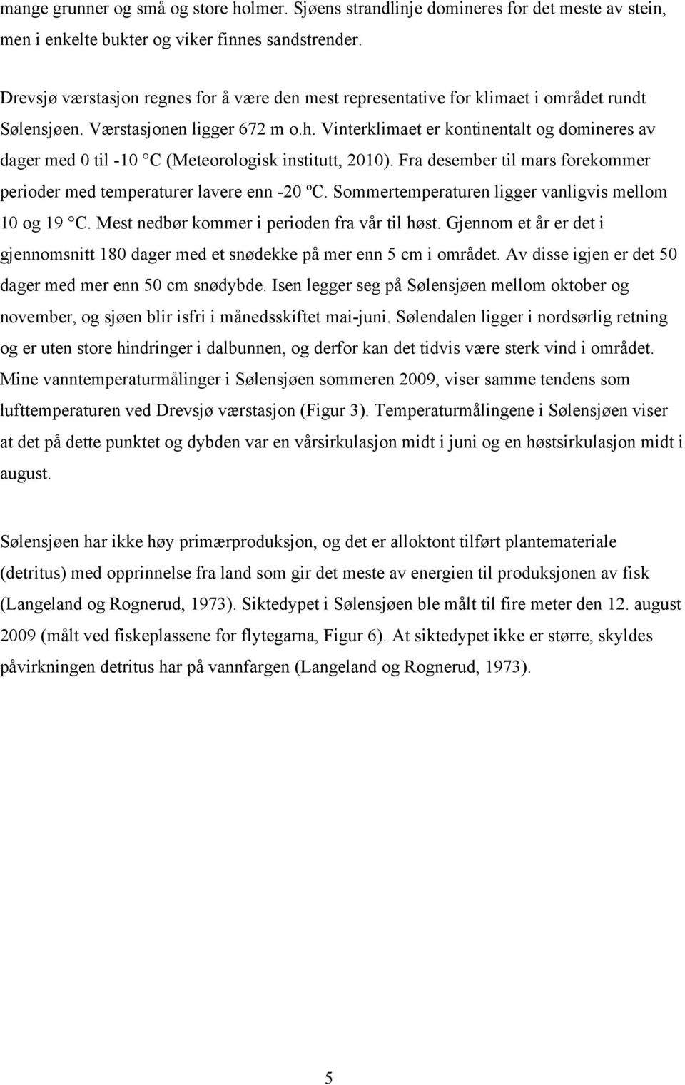 Vinterklimaet er kontinentalt og domineres av dager med 0 til -10 C (Meteorologisk institutt, 2010). Fra desember til mars forekommer perioder med temperaturer lavere enn -20 ºC.