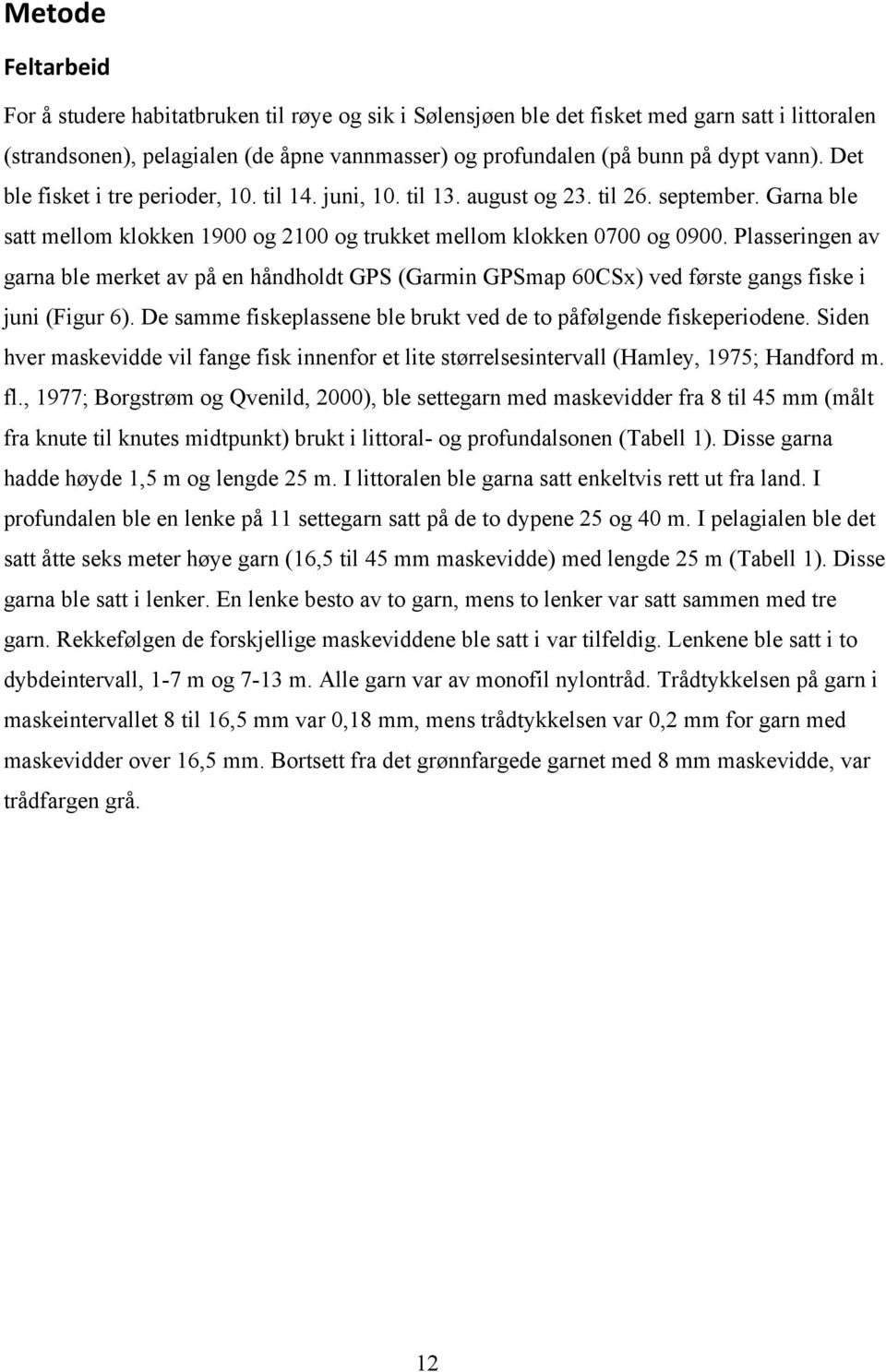 Plasseringen av garna ble merket av på en håndholdt GPS (Garmin GPSmap 60CSx) ved første gangs fiske i juni (Figur 6). De samme fiskeplassene ble brukt ved de to påfølgende fiskeperiodene.