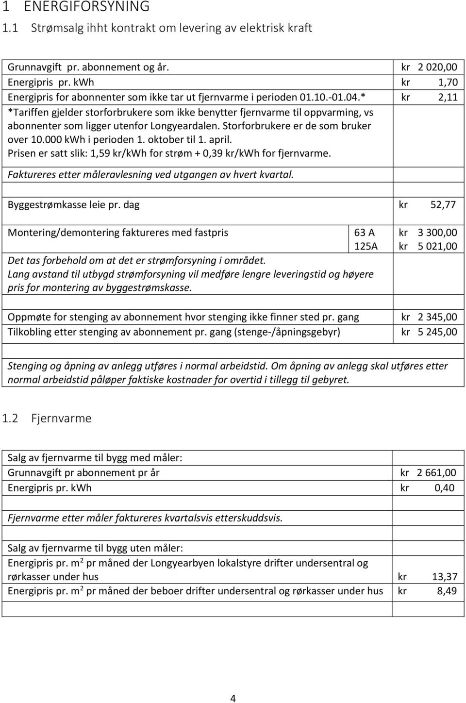 * kr 2,11 *Tariffen gjelder storforbrukere som ikke benytter fjernvarme til oppvarming, vs abonnenter som ligger utenfor Longyeardalen. Storforbrukere er de som bruker over 10.000 kwh i perioden 1.