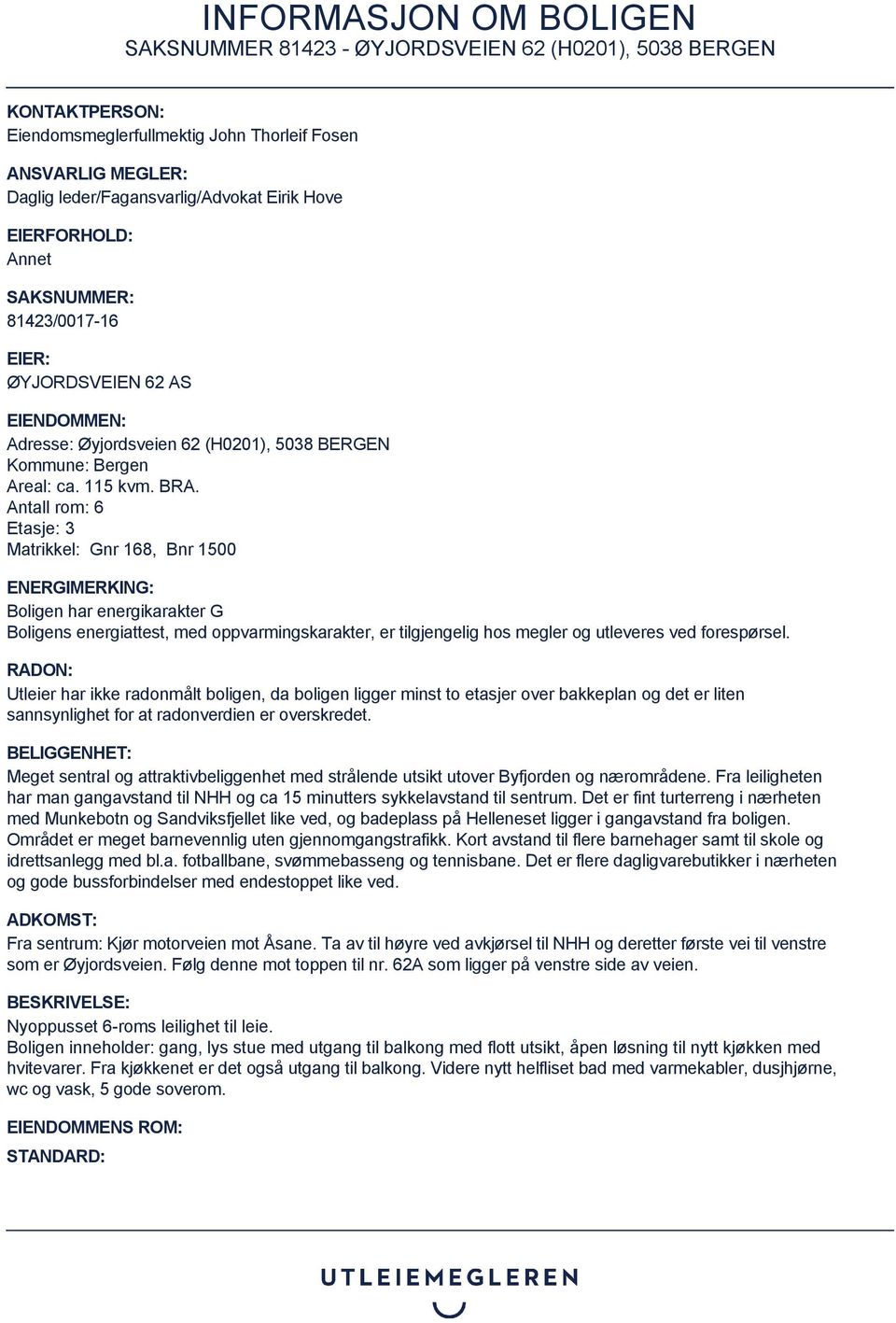 Antall rom: 6 Etasje: 3 Matrikkel: Gnr 168, Bnr 1500 ENERGIMERKING: Boligen har energikarakter G Boligens energiattest, med oppvarmingskarakter, er tilgjengelig hos megler og utleveres ved