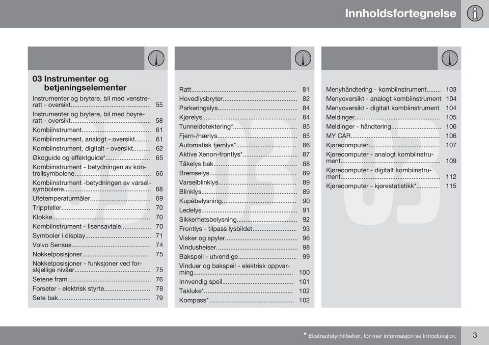 .. 66 Kombiinstrument -betydningen av varselsymbolene... 68 Utetemperaturmåler... 69 Trippteller... 70 Klokke... 70 Kombiinstrument - lisensavtale... 70 Symboler i display... 71 Volvo Sensus.