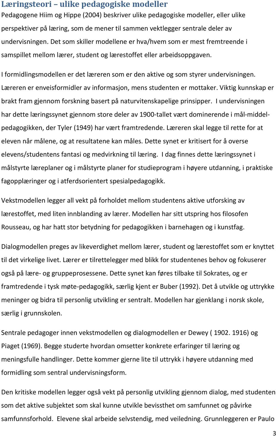 I formidlingsmodellen er det læreren som er den aktive og som styrer undervisningen. Læreren er enveisformidler av informasjon, mens studenten er mottaker.