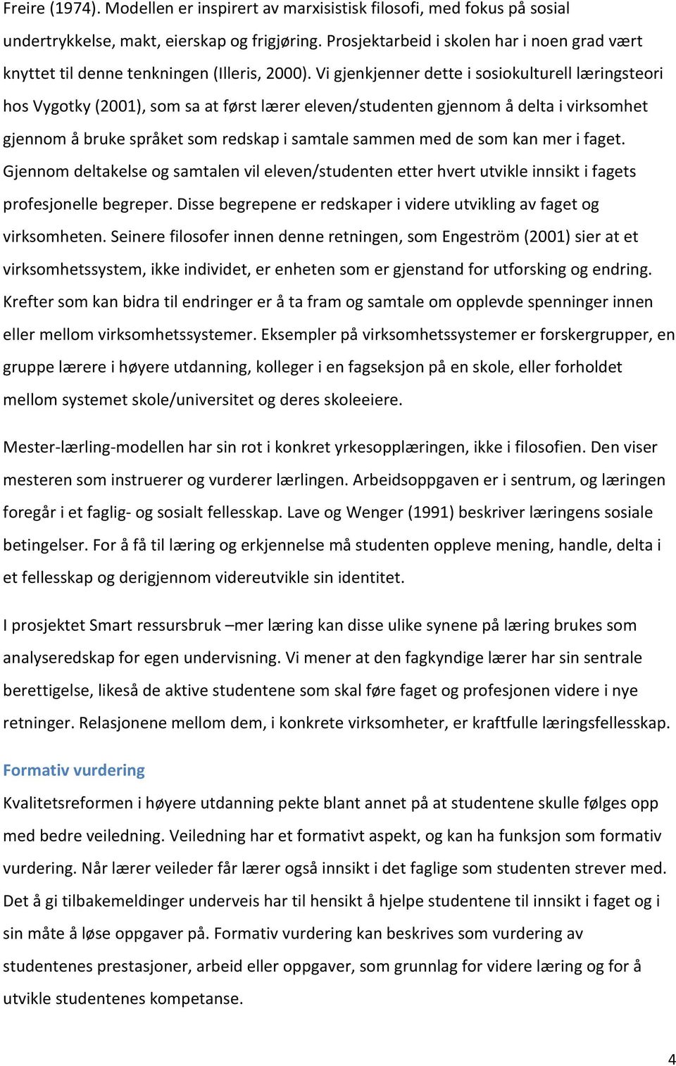 Vi gjenkjenner dette i sosiokulturell læringsteori hos Vygotky (2001), som sa at først lærer eleven/studenten gjennom å delta i virksomhet gjennom å bruke språket som redskap i samtale sammen med de