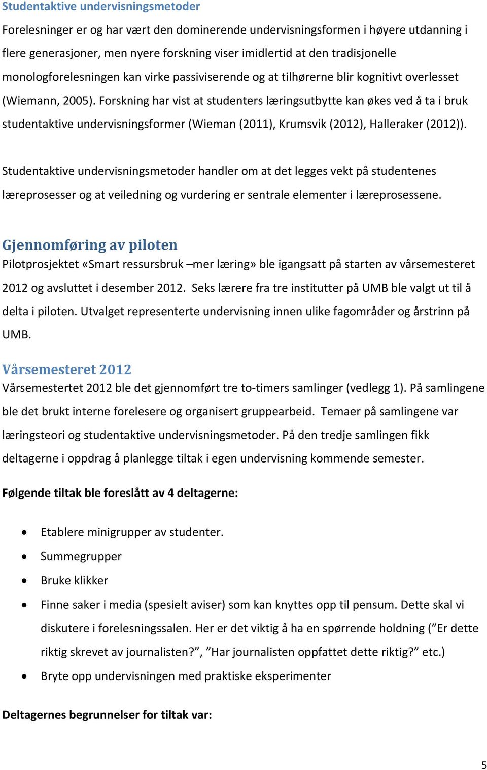 Forskning har vist at studenters læringsutbytte kan økes ved å ta i bruk studentaktive undervisningsformer (Wieman (2011), Krumsvik (2012), Halleraker (2012)).